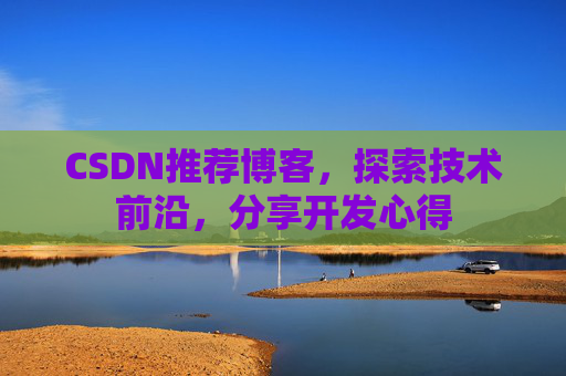 CSDN推荐博客，探索技术前沿，分享开发心得
